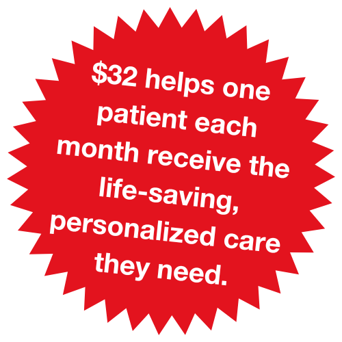 $32 helps $32 helps one patient each month receive the life-saving, personal care they need.
